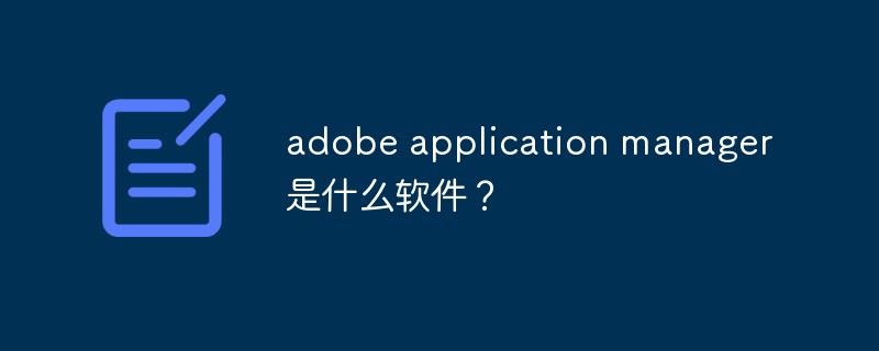 什么是 adobe 应用程序管理器软件？