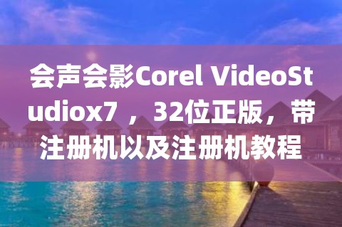 会声会影x4的注册机下载 VideoStudio Corel会声会影7,32位正版